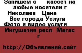 Запишем с VHS кассет на любые носители г Николаев › Цена ­ 50 - Все города Услуги » Фото и видео услуги   . Ингушетия респ.,Магас г.